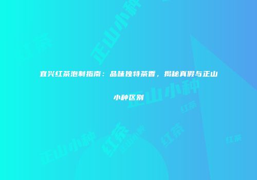 宜兴红茶泡制指南：品味独特茶香，揭秘真假与正山小种区别