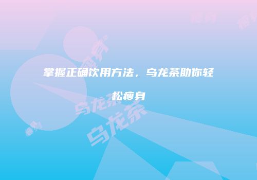 掌握正确饮用方法，乌龙茶助你轻松瘦身
