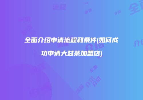 全面介绍申请流程和条件(如何成功申请大益茶加盟店)