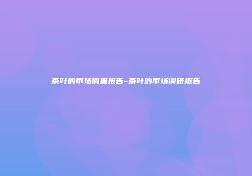 茶叶的市场调查报告-茶叶的市场调研报告