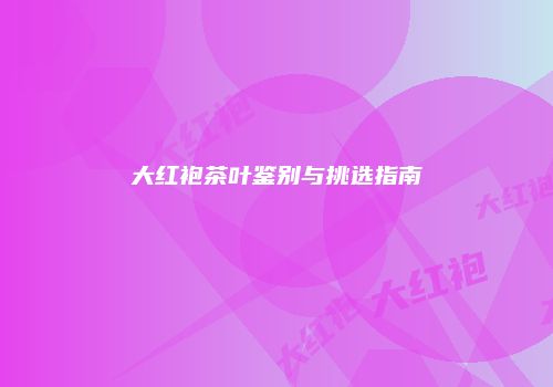 大红袍茶叶鉴别与挑选指南