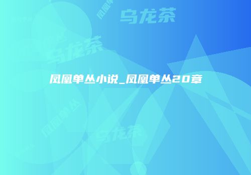 凤凰单丛小说_凤凰单丛20章