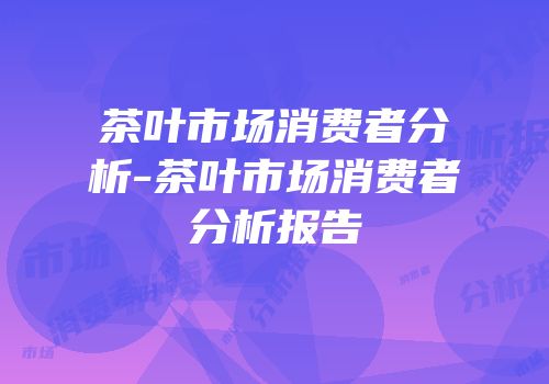 茶叶市场消费者分析-茶叶市场消费者分析报告
