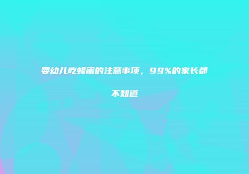 婴幼儿吃蜂蜜的注意事项，99%的家长都不知道