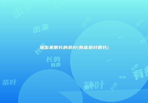 泡出来很长的茶叶(有些茶叶很长)