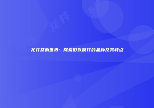 龙井茶的世界：探索形似碗钉的品种及其特点