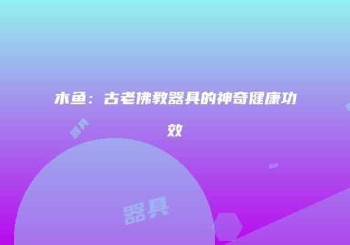 木鱼：古老佛教器具的神奇健康功效
