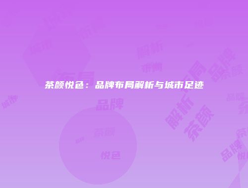 茶颜悦色：品牌布局解析与城市足迹