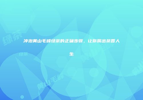 冲泡黄山毛峰绿茶的正确步骤，让你喝出茶香人生