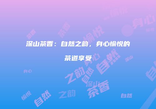 深山茶香：自然之韵，身心愉悦的茶道享受