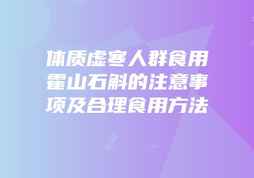 体质虚寒人群食用霍山石斛的注意事项及合理食用方法