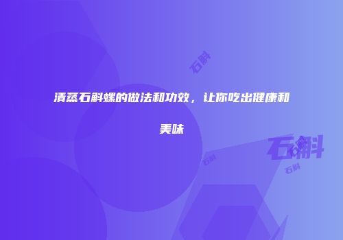 清蒸石斛螺的做法和功效，让你吃出健康和美味