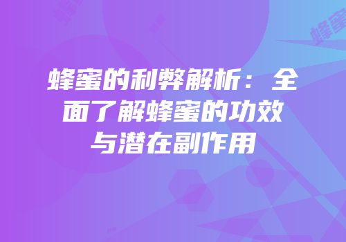 蜂蜜的利弊解析：全面了解蜂蜜的功效与潜在副作用