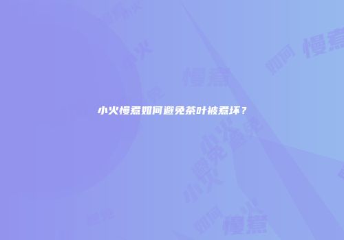 小火慢煮如何避免茶叶被煮坏？