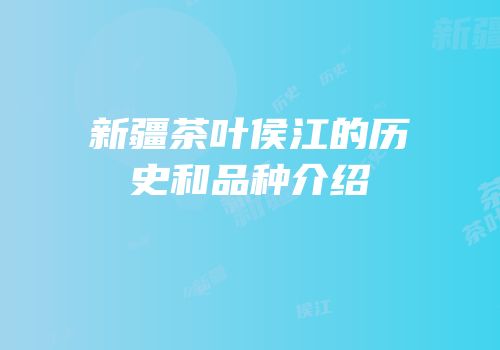 新疆茶叶侯江的历史和品种介绍