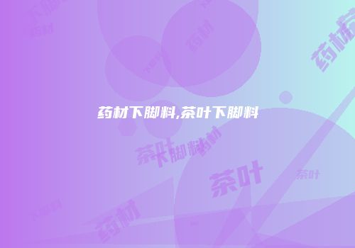 药材下脚料,茶叶下脚料