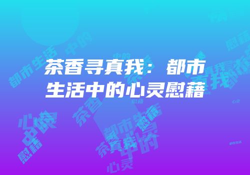 茶香寻真我：都市生活中的心灵慰藉