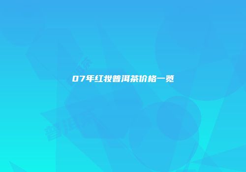 07年红妆普洱茶价格一览