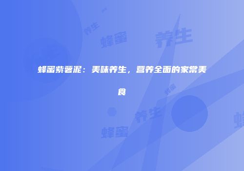 蜂蜜紫薯泥：美味养生，营养全面的家常美食