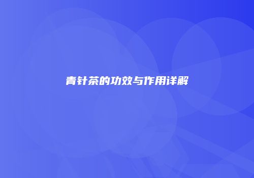 青针茶的功效与作用详解