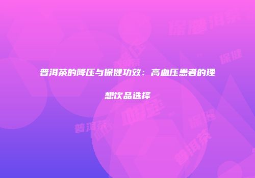 普洱茶的降压与保健功效：高血压患者的理想饮品选择