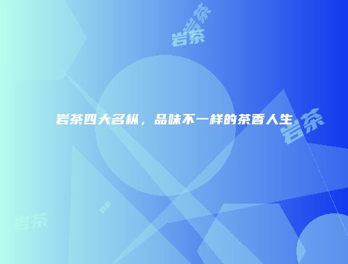 岩茶四大名枞，品味不一样的茶香人生
