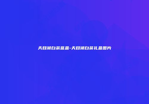 天目湖白茶蓝盒-天目湖白茶礼盒图片