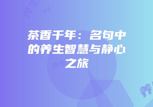 茶香千年：名句中的养生智慧与静心之旅