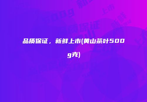 品质保证，新鲜上市(黄山茶叶500g克)