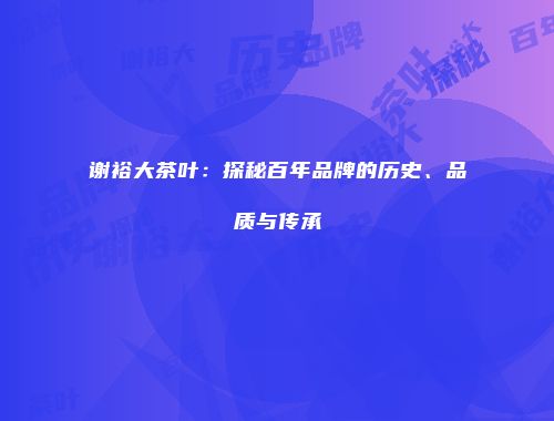 谢裕大茶叶：探秘百年品牌的历史、品质与传承