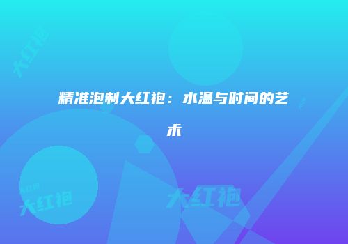 精准泡制大红袍：水温与时间的艺术