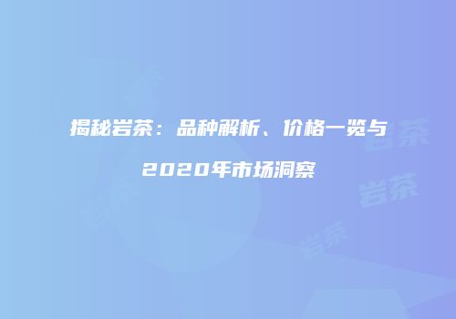 揭秘岩茶：品种解析、价格一览与2020年市场洞察