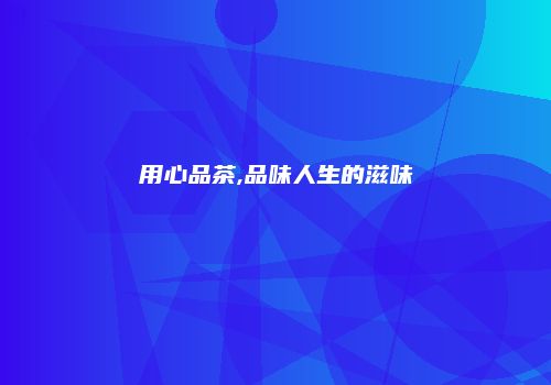 用心品茶,品味人生的滋味