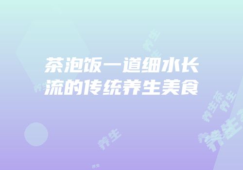 茶泡饭一道细水长流的传统养生美食
