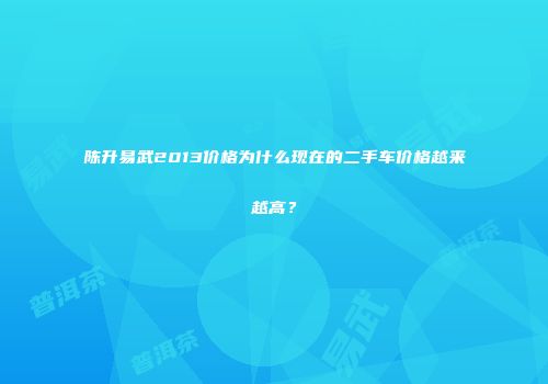 陈升易武2013价格为什么现在的二手车价格越来越高？
