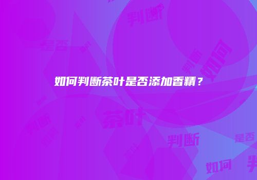 如何判断茶叶是否添加香精？