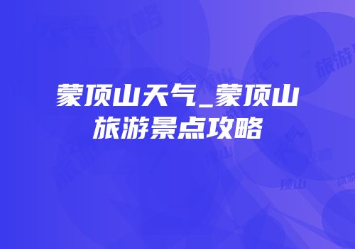 蒙顶山天气_蒙顶山旅游景点攻略