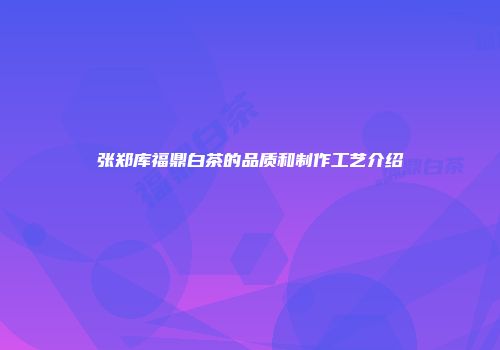 张郑库福鼎白茶的品质和制作工艺介绍
