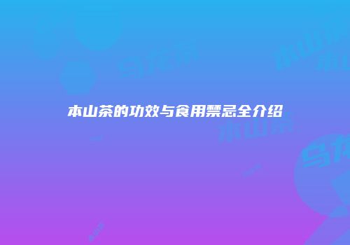 本山茶的功效与食用禁忌全介绍