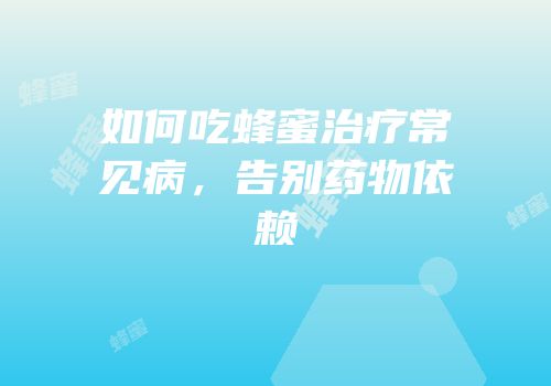 如何吃蜂蜜治疗常见病，告别药物依赖