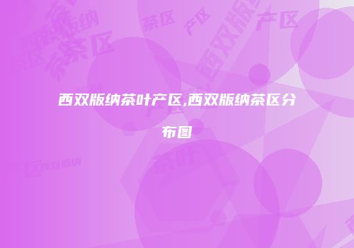 西双版纳茶叶产区,西双版纳茶区分布图