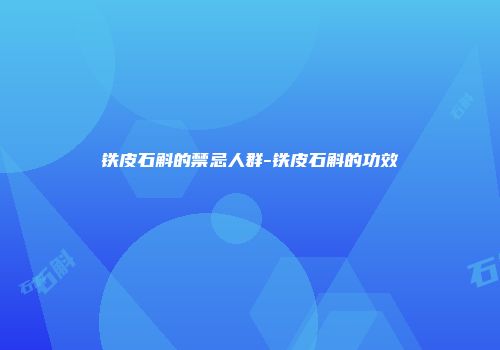 铁皮石斛的禁忌人群-铁皮石斛的功效