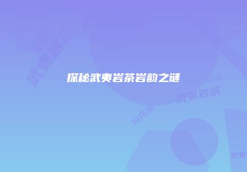探秘武夷岩茶岩韵之谜