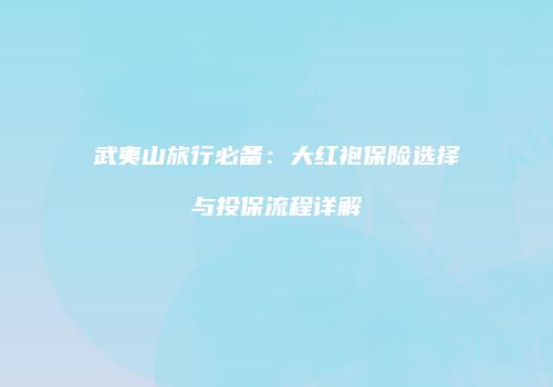 武夷山旅行必备：大红袍保险选择与投保流程详解