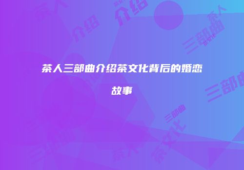 茶人三部曲介绍茶文化背后的婚恋故事