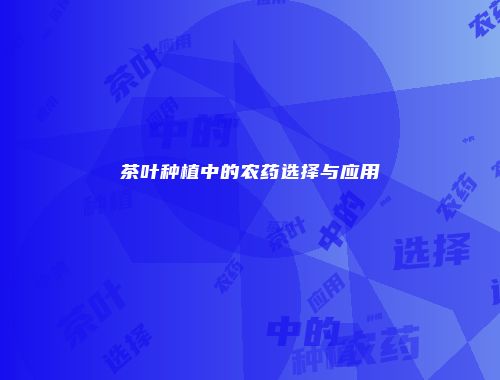 茶叶种植中的农药选择与应用