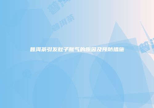 普洱茶引发肚子胀气的原因及预防措施