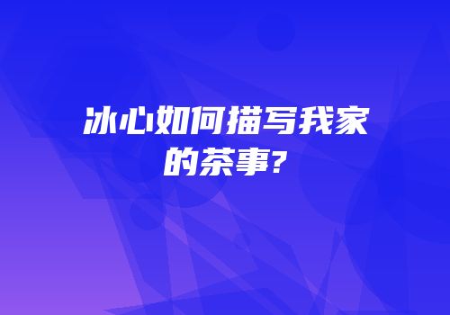 冰心如何描写我家的茶事?
