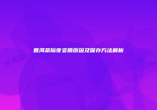普洱茶隔夜变质原因及保存方法解析