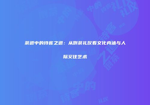 茶道中的待客之道：从倒茶礼仪看文化内涵与人际交往艺术